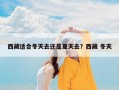 西藏适合冬天去还是夏天去？西藏 冬天
