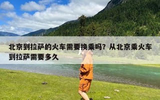 北京到拉萨的火车需要换乘吗？从北京乘火车到拉萨需要多久