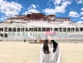林芝最适合什么时候去旅游？林芝适合什么季节去