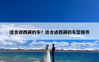 适合进西藏的车？适合进西藏的车型推荐