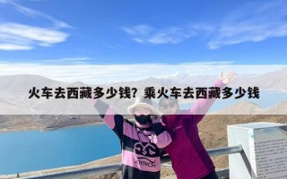 火车去西藏多少钱？乘火车去西藏多少钱