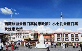 西藏旅游景区门票优惠政策？小七孔景区门票及优惠政策