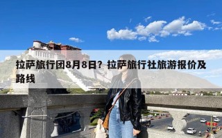 拉萨旅行团8月8日？拉萨旅行社旅游报价及路线