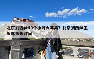 北京到西藏40个小时火车票？北京到西藏坐火车多长时间