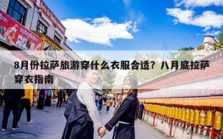 8月份拉萨旅游穿什么衣服合适？八月底拉萨穿衣指南