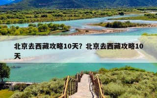 北京去西藏攻略10天？北京去西藏攻略10天