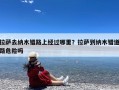 拉萨去纳木错路上经过哪里？拉萨到纳木错道路危险吗