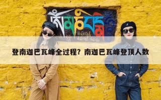 登南迦巴瓦峰全过程？南迦巴瓦峰登顶人数