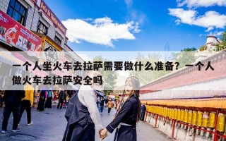 一个人坐火车去拉萨需要做什么准备？一个人做火车去拉萨安全吗