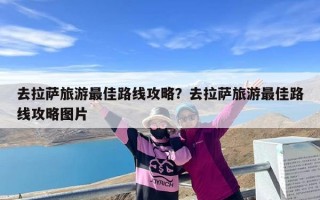 去拉萨旅游最佳路线攻略？去拉萨旅游最佳路线攻略图片