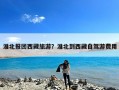 淮北报团西藏旅游？淮北到西藏自驾游费用