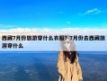 西藏7月份旅游穿什么衣服？7月份去西藏旅游穿什么