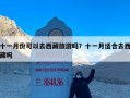 十一月份可以去西藏旅游吗？十一月适合去西藏吗