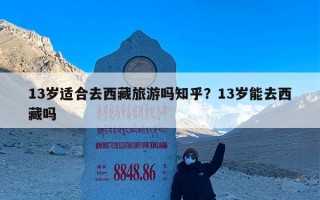 13岁适合去西藏旅游吗知乎？13岁能去西藏吗