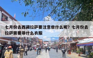 七月份去西藏拉萨要注意些什么呢？七月份去拉萨需要带什么衣服