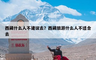 西藏什么人不建议去？西藏旅游什么人不适合去