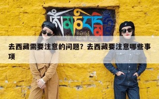 去西藏需要注意的问题？去西藏要注意哪些事项