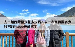去一趟西藏至少花多少钱？去一次西藏要多少钱?穷游3000元就够了!