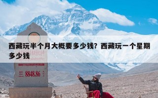 西藏玩半个月大概要多少钱？西藏玩一个星期多少钱