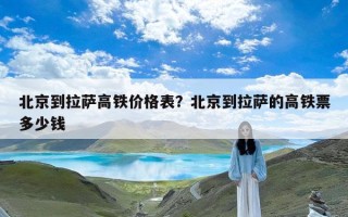 北京到拉萨高铁价格表？北京到拉萨的高铁票多少钱