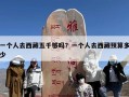 一个人去西藏五千够吗？一个人去西藏预算多少