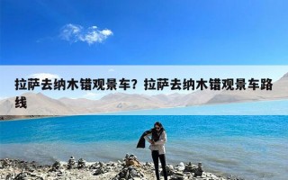 拉萨去纳木错观景车？拉萨去纳木错观景车路线