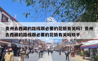 贵州去西藏的路线跟必要的花销有关吗？贵州去西藏的路线跟必要的花销有关吗知乎