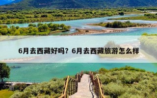 6月去西藏好吗？6月去西藏旅游怎么样