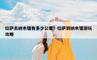拉萨去纳木错有多少公里？拉萨到纳木错游玩攻略