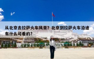 从北京去拉萨火车风景？北京到拉萨火车沿途有什么可看的?