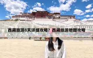 西藏旅游8天详细攻略？西藏旅游地图攻略