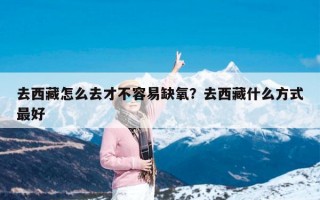去西藏怎么去才不容易缺氧？去西藏什么方式最好