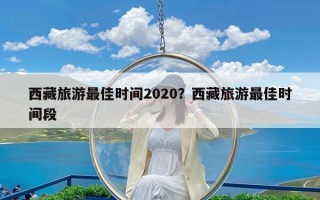 西藏旅游最佳时间2020？西藏旅游最佳时间段