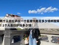 两个人去拉萨玩一个星期大概花多少钱啊视频？2个人去拉萨玩多少钱