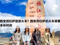 西安到拉萨旅游火车？西安到拉萨的火车需要多长时间