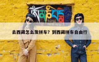 去西藏怎么发拼车？到西藏拼车自由行
