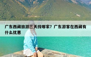 广东西藏旅游三天找哪家？广东游客在西藏有什么优惠