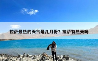 拉萨最热的天气是几月份？拉萨有热天吗