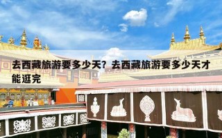 去西藏旅游要多少天？去西藏旅游要多少天才能逛完