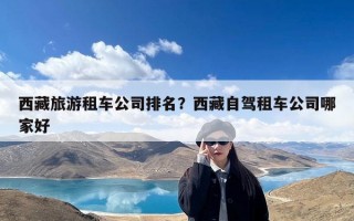 西藏旅游租车公司排名？西藏自驾租车公司哪家好