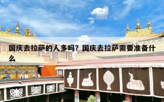 国庆去拉萨的人多吗？国庆去拉萨需要准备什么