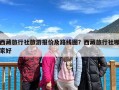 西藏旅行社旅游报价及路线图？西藏旅行社哪家好