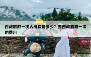 西藏旅游一次大概费用多少？去西藏旅游一次的费用