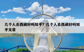 几个人去西藏好吗知乎？几个人去西藏好吗知乎文章
