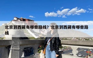 北京到西藏有哪些路线？北京到西藏有哪些路线