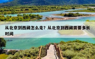 从北京到西藏怎么走？从北京到西藏需要多长时间