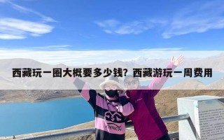 西藏玩一圈大概要多少钱？西藏游玩一周费用
