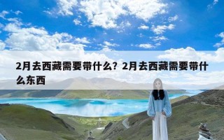 2月去西藏需要带什么？2月去西藏需要带什么东西