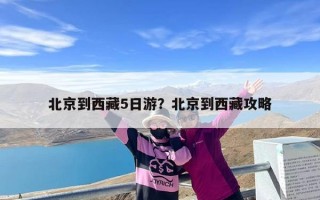 北京到西藏5日游？北京到西藏攻略
