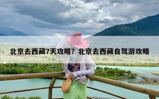 北京去西藏7天攻略？北京去西藏自驾游攻略